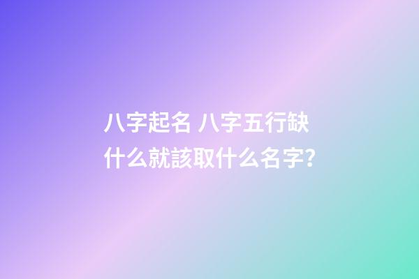 八字起名 八字五行缺什么就該取什么名字？